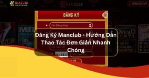 Đăng Ký Manclub - Hướng Dẫn Thao Tác Đơn Giản Nhanh Chóng